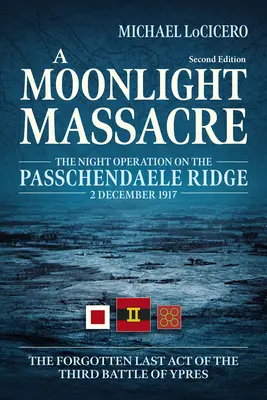 Masakr za měsíčního svitu: Zapomenuté poslední dějství třetí bitvy u Ypres: Noční operace na hřebeni Passchendaele, 2. prosince 1917. - A Moonlight Massacre: The Night Operation on the Passchendaele Ridge, 2 December 1917. the Forgotten Last Act of the Third Battle of Ypres