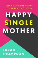 Šťastná svobodná matka - Skutečné rady, jak zůstat při smyslech a proč je vše lepší, než si myslíte - Happy Single Mother - Real advice on how to stay sane and why things are better than you think