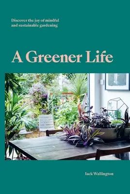 Zelenější život: Zelenější život: Objevte radost z ohleduplného a udržitelného zahradničení - A Greener Life: Discover the Joy of Mindful and Sustainable Gardening