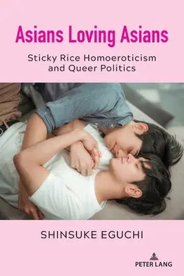 Asiaté milující Asiaty: Sticky Rice Homoeroticism and Queer Politics (Lepkavá rýže, homoerotika a queer politika) - Asians Loving Asians: Sticky Rice Homoeroticism and Queer Politics