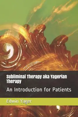 Subliminální terapie alias Yagerovská terapie: Úvod pro pacienty - Subliminal Therapy Aka Yagerian Therapy: An Introduction for Patients