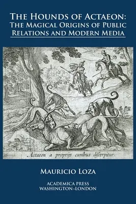 Psi Aktaeonovi: magické počátky public relations a moderních médií (The hounds of Actaeon: the magical origins of public relations and modern media) - The hounds of Actaeon: the magical origins of public relations and modern media