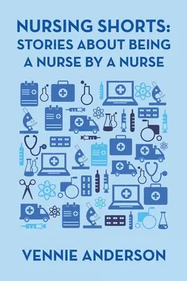 Ošetřovatelské povídky: Příběhy o tom, jak být zdravotní sestrou od zdravotní sestry - Nursing Shorts: Stories About Being a Nurse by a Nurse