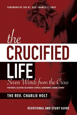 Ukřižovaný život: Sedm slov z kříže: Devocionálie a studijní příručka - The Crucified Life: Seven Words from the Cross: Devotional and Study Guide