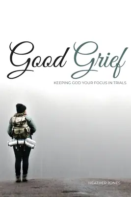 Dobrý žal: Bůh v centru pozornosti ve zkouškách - Good Grief: Keeping God Your Focus In Trials