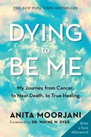 Umírat, abych byl sám sebou - Moje cesta od rakoviny přes blízkost smrti k opravdovému uzdravení (vydání k 10. výročí) - Dying to Be Me - My Journey from Cancer, to Near Death, to True Healing (10th Anniversary Edition)
