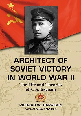 Architekt sovětského vítězství ve druhé světové válce: Isserson: Život a teorie G. S. Issersona - Architect of Soviet Victory in World War II: The Life and Theories of G.S. Isserson