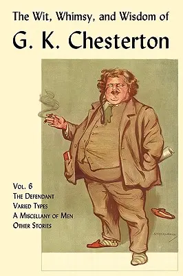 Důvtip, rozmar a moudrost G. K. Chestertona, svazek 6: Obžalovaný, Různé typy, Rozmanitost mužů, Další povídky - The Wit, Whimsy, and Wisdom of G. K. Chesterton, Volume 6: The Defendant, Varied Types, a Miscellany of Men, Other Stories