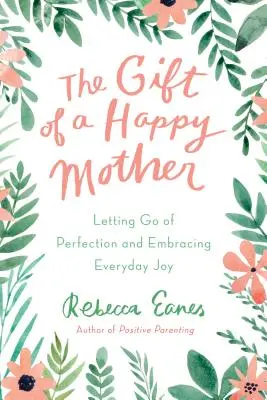 Dar šťastné matky: Dárek pro dceru: Jak se zbavit dokonalosti a přijmout každodenní radost - The Gift of a Happy Mother: Letting Go of Perfection and Embracing Everyday Joy