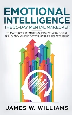 Emoční inteligence: Zlepšete své sociální dovednosti a dosáhněte lepších a šťastnějších vztahů. - Emotional Intelligence: The 21-Day Mental Makeover to Master Your Emotions, Improve Your Social Skills, and Achieve Better, Happier Relationsh