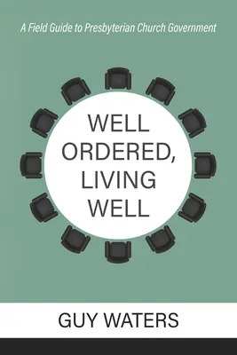 Dobře uspořádaný, dobře žijící: Průvodce presbyteriánskou církevní správou v terénu - Well Ordered, Living Well: A Field Guide to Presbyterian Church Government