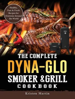 Kompletní kuchařka Dyna-Glo Smoker & Grill Cookbook: Zdravé, rychlé a čerstvé recepty pro každého na celém světě. - The Complete Dyna-Glo Smoker & Grill Cookbook: Healthy, Fast & Fresh Recipes for Everyone Around the World
