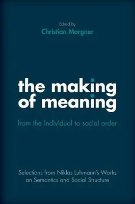 Vytváření významu: Od jednotlivce ke společenskému řádu: Výběr z prací Niklase Luhmanna o sémantické a sociální struktuře - The Making of Meaning: From the Individual to Social Order: Selections from Niklas Luhmann's Works on Semantic and Social Structure