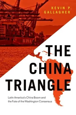 Čínský trojúhelník: Třída: Čínský boom v Latinské Americe a osud Washingtonského konsensu. - The China Triangle: Latin America's China Boom and the Fate of the Washington Consensus
