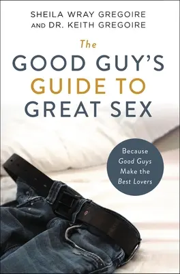 Průvodce dobrého chlapa skvělým sexem: Protože z dobrých chlapů jsou nejlepší milenci. - The Good Guy's Guide to Great Sex: Because Good Guys Make the Best Lovers
