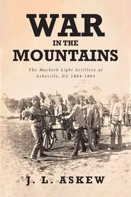 Válka v horách: V horách: Macbethovo lehké dělostřelectvo v Asheville, NC 1864-1865 - War In The Mountains: The Macbeth Light Artillery at Asheville, NC 1864-1865