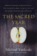 Posvátný rok: Jak rozjímat o jablkách, žít v jeskyni a spřátelit se s umírající ženou. - The Sacred Year: Mapping the Soulscape of Spiritual Practice -- How Contemplating Apples, Living in a Cave, and Befriending a Dying Wom