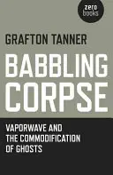 Blábolící mrtvola: Vaporwave a komodifikace duchů - Babbling Corpse: Vaporwave and the Commodification of Ghosts