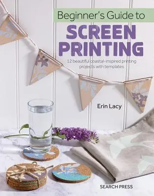 Průvodce sítotiskem pro začátečníky: 12 krásných tiskařských projektů se šablonami - Beginner's Guide to Screen Printing: 12 Beautiful Printing Projects with Templates