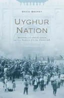 Ujgurský národ: Reformy a revoluce na rusko-čínském pomezí - Uyghur Nation: Reform and Revolution on the Russia-China Frontier