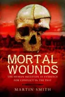Smrtelné rány: Lidská kostra jako důkaz konfliktů v minulosti - Mortal Wounds: The Human Skeleton as Evidence for Conflict in the Past