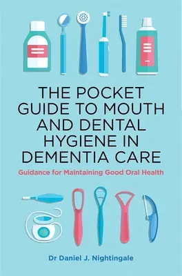 Kapesní průvodce ústní a zubní hygienou v péči o osoby s demencí: Návod pro udržení dobrého ústního zdraví - The Pocket Guide to Mouth and Dental Hygiene in Dementia Care: Guidance for Maintaining Good Oral Health