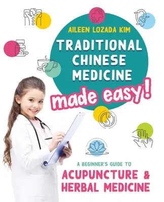 Tradiční čínská medicína snadno! Průvodce začátečníka akupunkturou a bylinnou medicínou: Snadná čínská medicína. - Traditional Chinese Medicine Made Easy!: A Beginner's Guide to Acupuncture and Herbal Medicine
