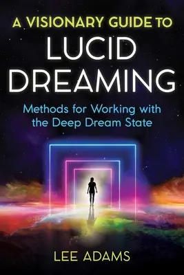 Vizionářský průvodce lucidním sněním: Metody práce s hlubokým stavem snění - A Visionary Guide to Lucid Dreaming: Methods for Working with the Deep Dream State