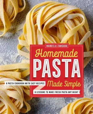 Jednoduché domácí těstoviny: Kuchařka o těstovinách se snadnými recepty a lekcemi, jak si připravit čerstvé těstoviny na každý večer. - Homemade Pasta Made Simple: A Pasta Cookbook with Easy Recipes & Lessons to Make Fresh Pasta Any Night