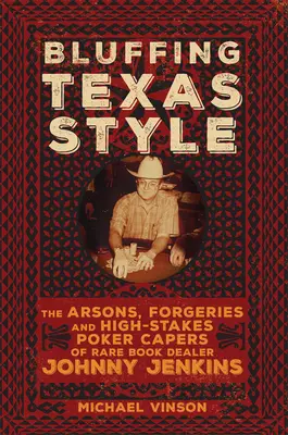Blafování po texasku: Johnny Jenkins: Podpalování, padělání a pokerové kousky obchodníka se vzácnými knihami Johnnyho Jenkinse ve vysokých sázkách - Bluffing Texas Style: The Arsons, Forgeries, and High-Stakes Poker Capers of Rare Book Dealer Johnny Jenkins