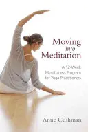 Vstoupit do meditace: Dvanáctitýdenní program všímavosti pro cvičence jógy: Jak se dostat do meditace? - Moving Into Meditation: A 12-Week Mindfulness Program for Yoga Practitioners