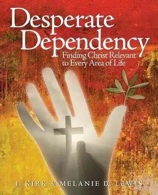Zoufalá závislost: Vydejte se na cestu ke Kristu, který se týká všech oblastí života. - Desperate Dependency: Finding Christ Relevant to Every Area of Life