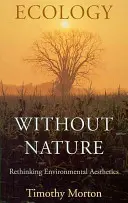 Ekologie bez přírody: Přehodnocení environmentální estetiky - Ecology Without Nature: Rethinking Environmental Aesthetics