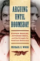 Hádky až do soudného dne: Stephen Douglas, Jefferson Davis a boj o americkou demokracii. - Arguing Until Doomsday: Stephen Douglas, Jefferson Davis, and the Struggle for American Democracy