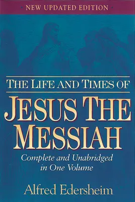 Život a doba Ježíše Mesiáše: Kompletní a nezkrácené vydání v jednom svazku. - The Life and Times of Jesus the Messiah: Complete and Unabridged in One Volume