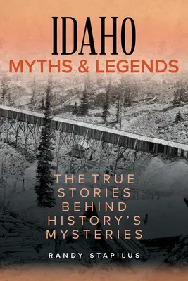 Mýty a legendy Idaha: Pravdivé příběhy skrývající se za záhadami historie - Idaho Myths and Legends: The True Stories Behind History's Mysteries