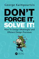 Nevynucujte si to, vyřešte to!: Jak navrhovat smysluplné a efektivní procesy navrhování? - Don't Force It, Solve It!: How to Design Meaningful and Efficient Design Processes
