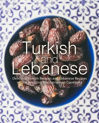 Turecká a libanonská kuchyně: Vychytané turecké recepty a libanonské recepty v jedné úžasné středomořské kuchařce (2. vydání). - Turkish and Lebanese: Delicious Turkish Recipes and Lebanese Recipes in One Amazing Mediterranean Cookbook