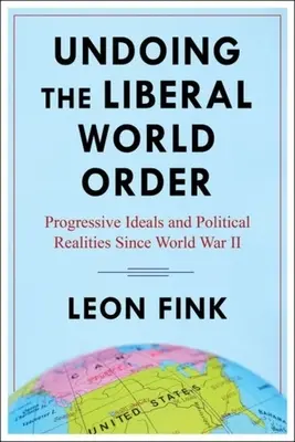 Zrušení liberálního světového řádu: Progresivní ideály a politická realita od druhé světové války - Undoing the Liberal World Order: Progressive Ideals and Political Realities Since World War II