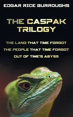 Trilogie Caspak; Země, na kterou čas zapomněl, Lidé, na které čas zapomněl a Z propasti času. (Kompletní a nezkrácené vydání). - The Caspak Trilogy; The Land That Time Forgot, the People That Time Forgot and Out of Time's Abyss. (Complete and Unabridged).