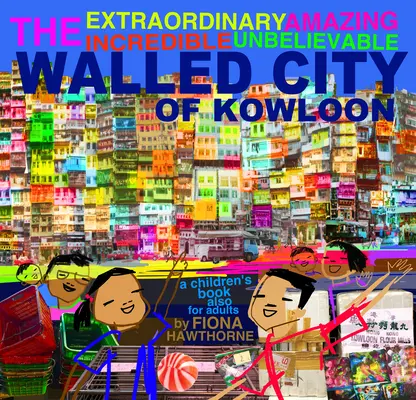 Neobyčejné úžasné neuvěřitelné neuvěřitelné město Kowloon obehnané hradbami: Knížka pro děti i pro dospělé - The Extraordinary Amazing Incredible Unbelievable Walled City of Kowloon: A Children's Book Also for Adults