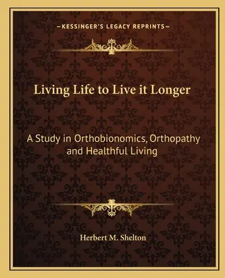 Žít život, abychom ho žili déle: Dlouhodobější život: Studie o ortobionomii, ortopatii a zdravém životním stylu. - Living Life to Live It Longer: A Study in Orthobionomics, Orthopathy and Healthful Living