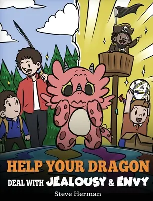 Pomozte svému drakovi vypořádat se s žárlivostí a závistí: Příběh o tom, jak zvládat závist a žárlivost - Help Your Dragon Deal with Jealousy and Envy: A Story About Handling Envy and Jealousy