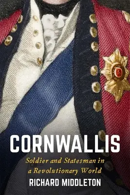 Cornwallis: voják a státník v revolučním světě - Cornwallis: Soldier and Statesman in a Revolutionary World