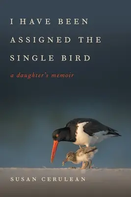 Byl mi přidělen jediný pták: A Daughter's Memoir: A Daughter's Memoir - I Have Been Assigned the Single Bird: A Daughter's Memoir