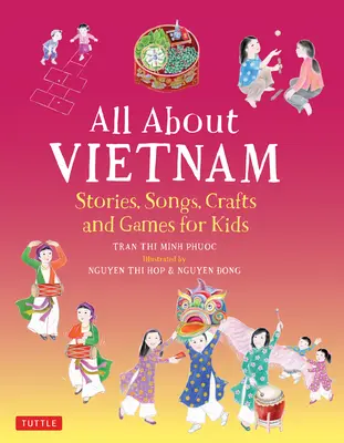 Vše o Vietnamu: Projekty a aktivity pro děti: Dětské projekty: Poznejte vietnamskou kulturu s příběhy, písničkami, řemesly a hrami - All about Vietnam: Projects & Activities for Kids: Learn about Vietnamese Culture with Stories, Songs, Crafts and Games