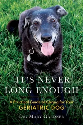 Nikdy není dost dlouho: Praktický průvodce péčí o geriatrického (staršího) psa - It's never long enough: A practical guide to caring for your geriatric (senior) dog