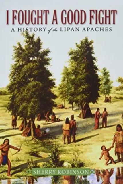 Bojoval jsem dobrý boj: Dějiny lipanských Apačů - I Fought a Good Fight: A History of the Lipan Apaches