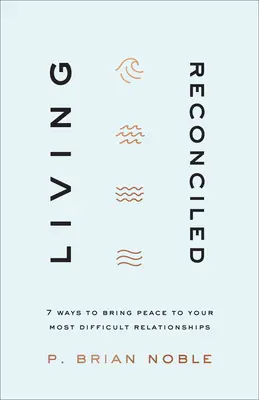 Žít smířeně: 7 způsobů, jak vnést mír do nejtěžších vztahů - Living Reconciled: 7 Ways to Bring Peace to Your Most Difficult Relationships