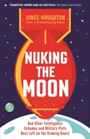 Nukleární útok na Měsíc - A další zpravodajské plány a vojenské záměry, které je nejlepší nechat na rýsovacím prkně - Nuking the Moon - And Other Intelligence Schemes and Military Plots Best Left on the Drawing Board